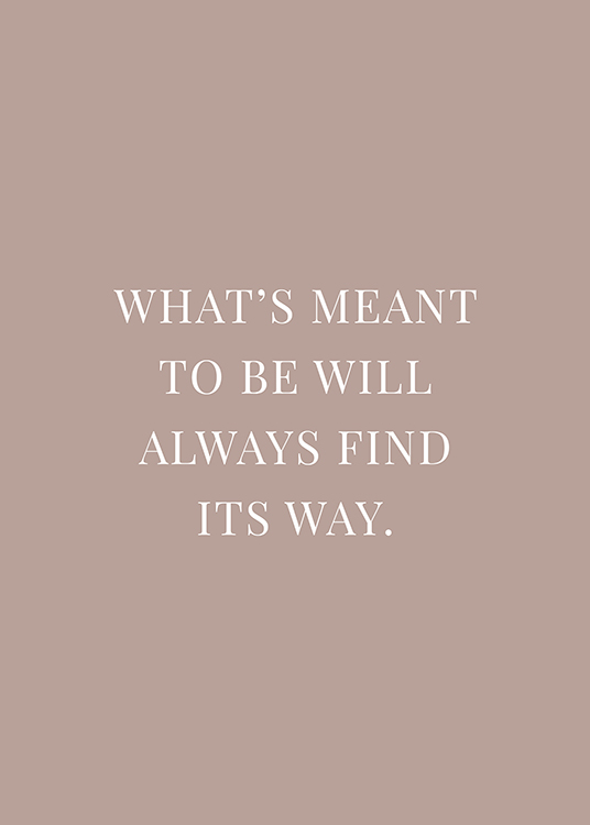  – Póster beis grisáceo con una frase escrita en letras blancas: «What's meant to be will always find its way.»
