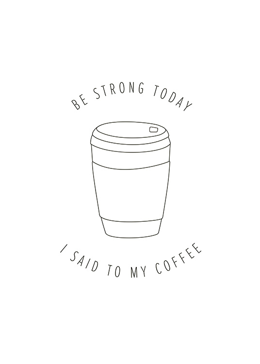  – Póster con el dibujo de una taza de café para llevar y una frase que dice: «Be strong today I said to my coffee»